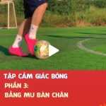 Tập cảm giác bóng - Phần 3: Bằng mu bàn chân.